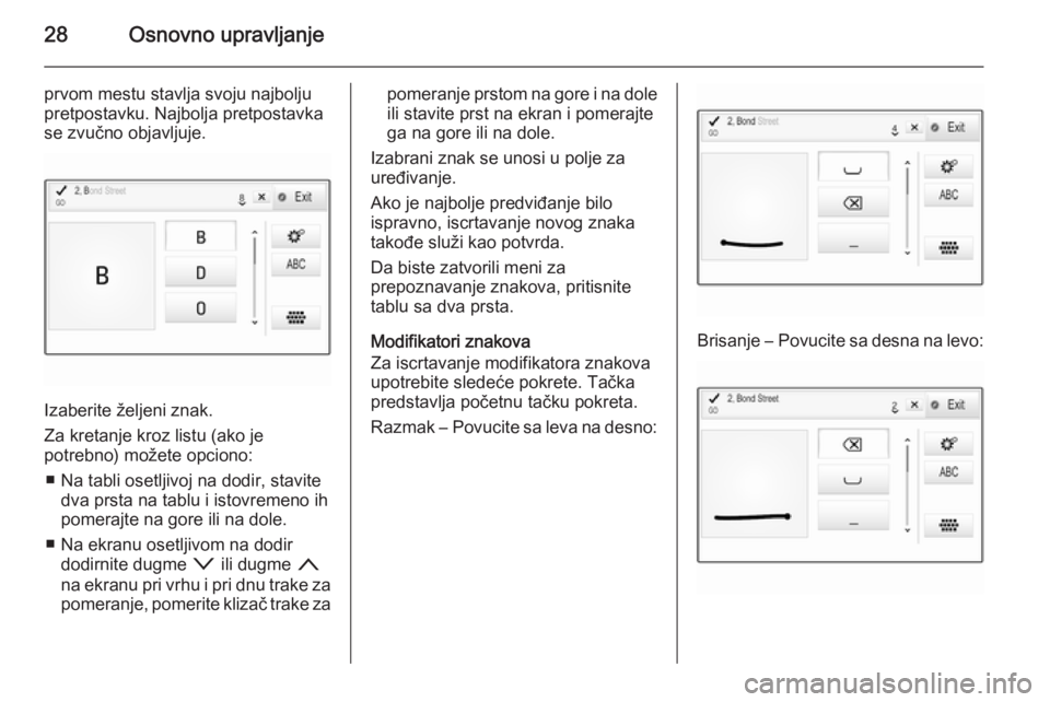OPEL INSIGNIA 2014  Uputstvo za rukovanje Infotainment sistemom (in Serbian) 28Osnovno upravljanje
prvom mestu stavlja svoju najbolju
pretpostavku. Najbolja pretpostavka
se zvučno objavljuje.
Izaberite željeni znak.
Za kretanje kroz listu (ako je
potrebno) možete opciono:
�