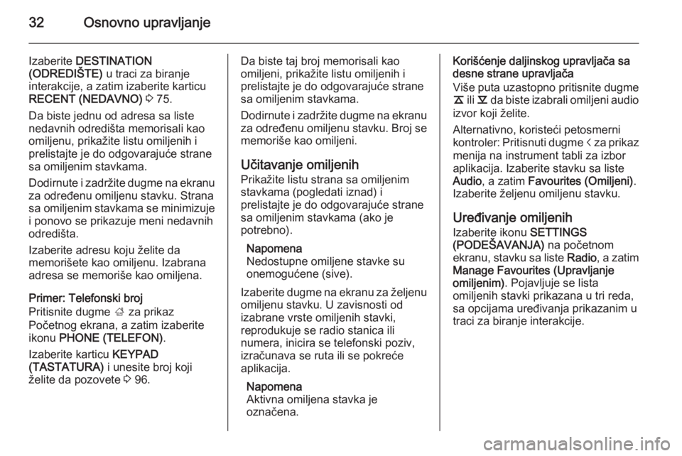 OPEL INSIGNIA 2014  Uputstvo za rukovanje Infotainment sistemom (in Serbian) 32Osnovno upravljanje
Izaberite DESTINATION
(ODREDIŠTE)  u traci za biranje
interakcije, a zatim izaberite karticu
RECENT (NEDAVNO)  3  75.
Da biste jednu od adresa sa liste
nedavnih odredišta memor