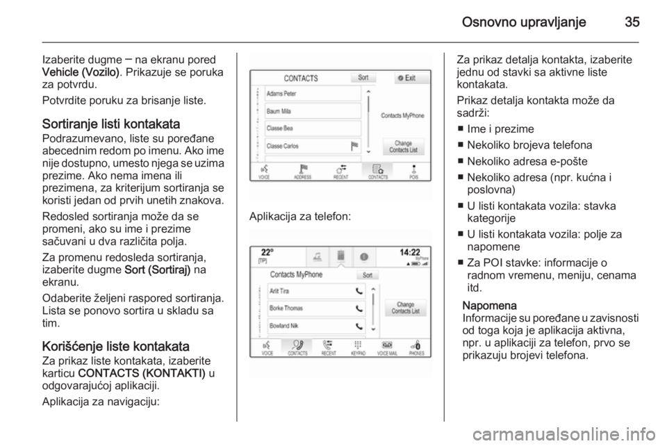 OPEL INSIGNIA 2014  Uputstvo za rukovanje Infotainment sistemom (in Serbian) Osnovno upravljanje35
Izaberite dugme ─ na ekranu pored
Vehicle (Vozilo) . Prikazuje se poruka
za potvrdu.
Potvrdite poruku za brisanje liste.
Sortiranje listi kontakata Podrazumevano, liste su pore