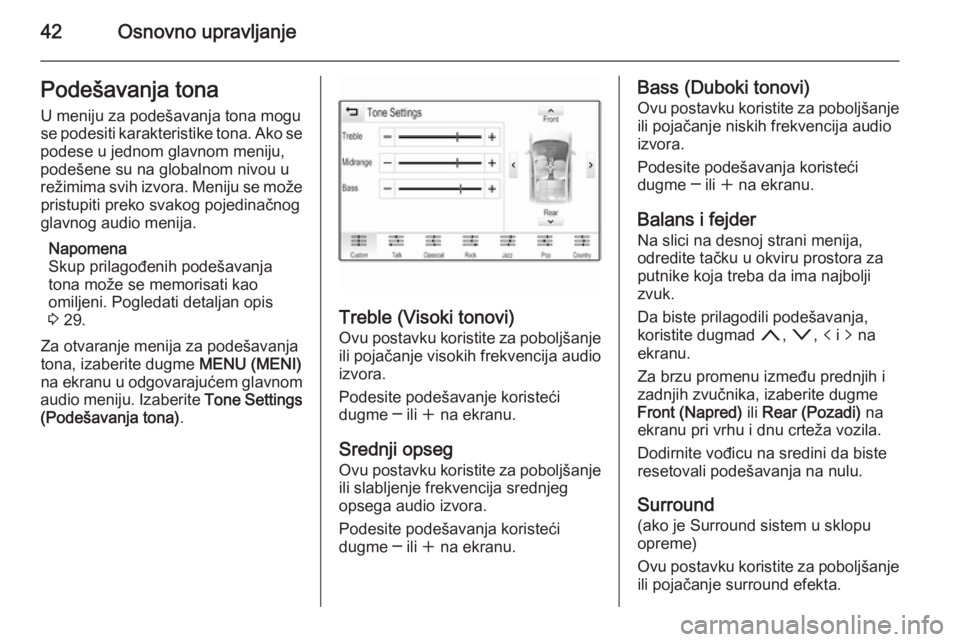 OPEL INSIGNIA 2014  Uputstvo za rukovanje Infotainment sistemom (in Serbian) 42Osnovno upravljanjePodešavanja tonaU meniju za podešavanja tona mogu
se podesiti karakteristike tona. Ako se
podese u jednom glavnom meniju,
podešene su na globalnom nivou u
režimima svih izvora