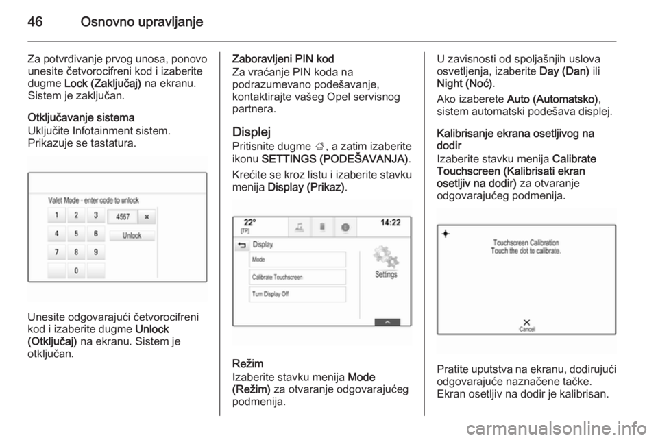 OPEL INSIGNIA 2014  Uputstvo za rukovanje Infotainment sistemom (in Serbian) 46Osnovno upravljanje
Za potvrđivanje prvog unosa, ponovounesite četvorocifreni kod i izaberite
dugme  Lock (Zaključaj)  na ekranu.
Sistem je zaključan.
Otključavanje sistema
Uključite Infotainm