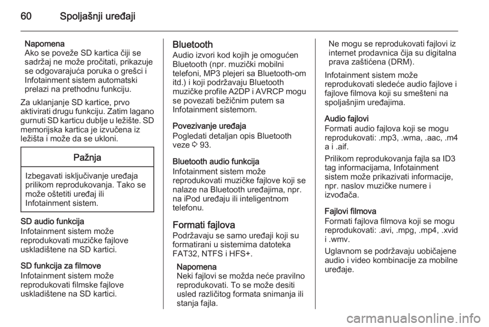 OPEL INSIGNIA 2014  Uputstvo za rukovanje Infotainment sistemom (in Serbian) 60Spoljašnji uređaji
Napomena
Ako se poveže SD kartica čiji se
sadržaj ne može pročitati, prikazuje
se odgovarajuća poruka o grešci i
Infotainment sistem automatski
prelazi na prethodnu funkc