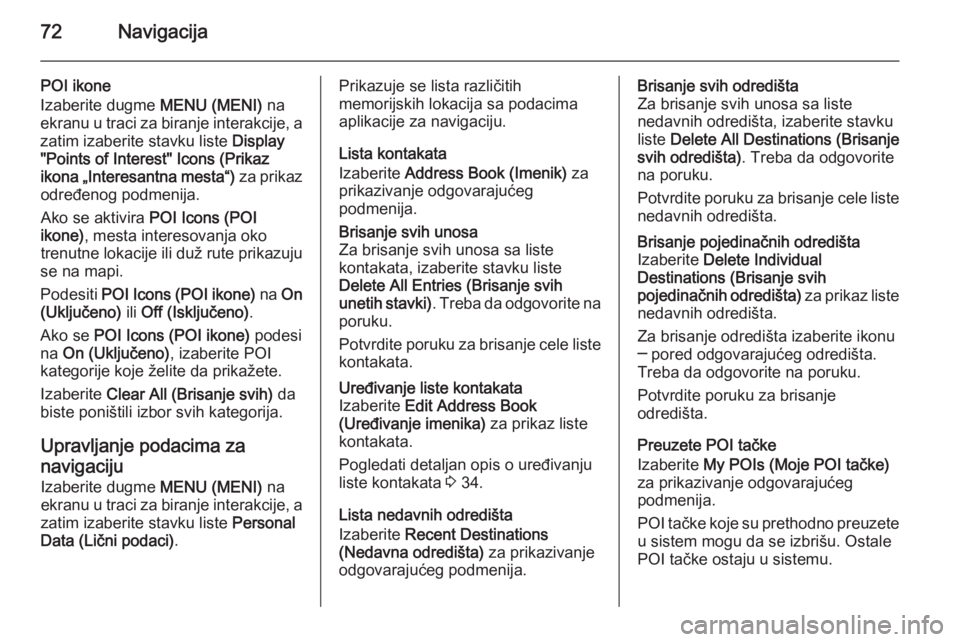 OPEL INSIGNIA 2014  Uputstvo za rukovanje Infotainment sistemom (in Serbian) 72Navigacija
POI ikone
Izaberite dugme  MENU (MENI) na
ekranu u traci za biranje interakcije, a
zatim izaberite stavku liste  Display
"Points of Interest" Icons (Prikaz
ikona „Interesantna m