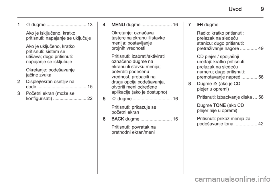 OPEL INSIGNIA 2014  Uputstvo za rukovanje Infotainment sistemom (in Serbian) Uvod9
1X dugme ............................... 13
Ako je isključeno, kratko
pritisnuti: napajanje se uključuje
Ako je uključeno, kratko
pritisnuti: sistem se
utišava; dugo pritisnuti:
napajanje se