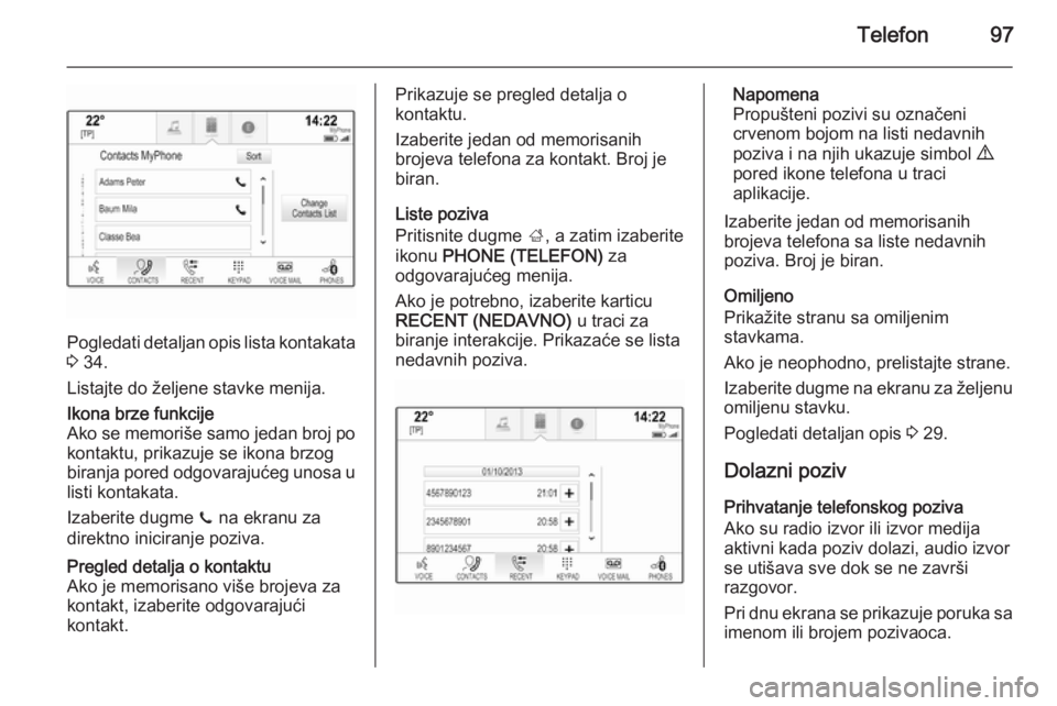 OPEL INSIGNIA 2014  Uputstvo za rukovanje Infotainment sistemom (in Serbian) Telefon97
Pogledati detaljan opis lista kontakata
3  34.
Listajte do željene stavke menija.
Ikona brze funkcije
Ako se memoriše samo jedan broj po kontaktu, prikazuje se ikona brzog
biranja pored od