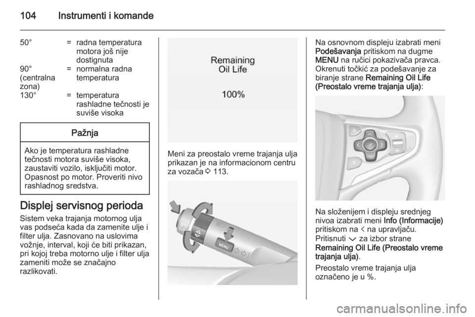 OPEL INSIGNIA 2014  Uputstvo za upotrebu (in Serbian) 104Instrumenti i komande
50°=radna temperatura
motora još nije
dostignuta90°
(centralna
zona)=normalna radna
temperatura130°=temperatura
rashladne tečnosti je
suviše visokaPažnja
Ako je tempera