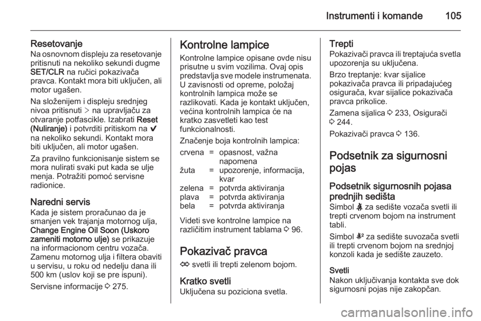 OPEL INSIGNIA 2014  Uputstvo za upotrebu (in Serbian) Instrumenti i komande105
ResetovanjeNa osnovnom displeju za resetovanjepritisnuti na nekoliko sekundi dugme
SET/CLR  na ručici pokazivača
pravca. Kontakt mora biti uključen, ali
motor ugašen.
Na s