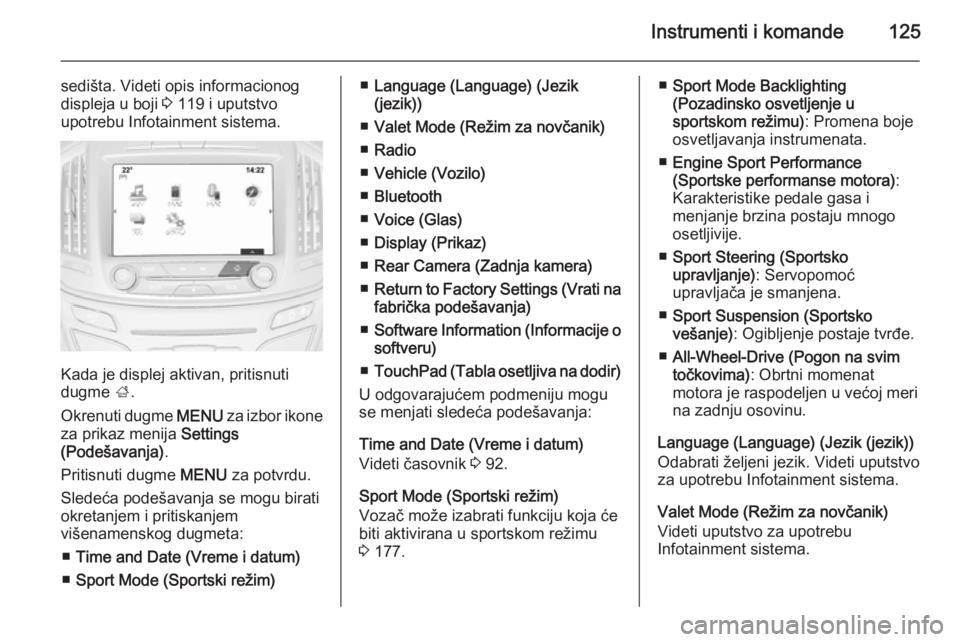 OPEL INSIGNIA 2014  Uputstvo za upotrebu (in Serbian) Instrumenti i komande125
sedišta. Videti opis informacionog
displeja u boji  3 119 i uputstvo
upotrebu Infotainment sistema.
Kada je displej aktivan, pritisnuti
dugme  ;.
Okrenuti dugme  MENU za izbo
