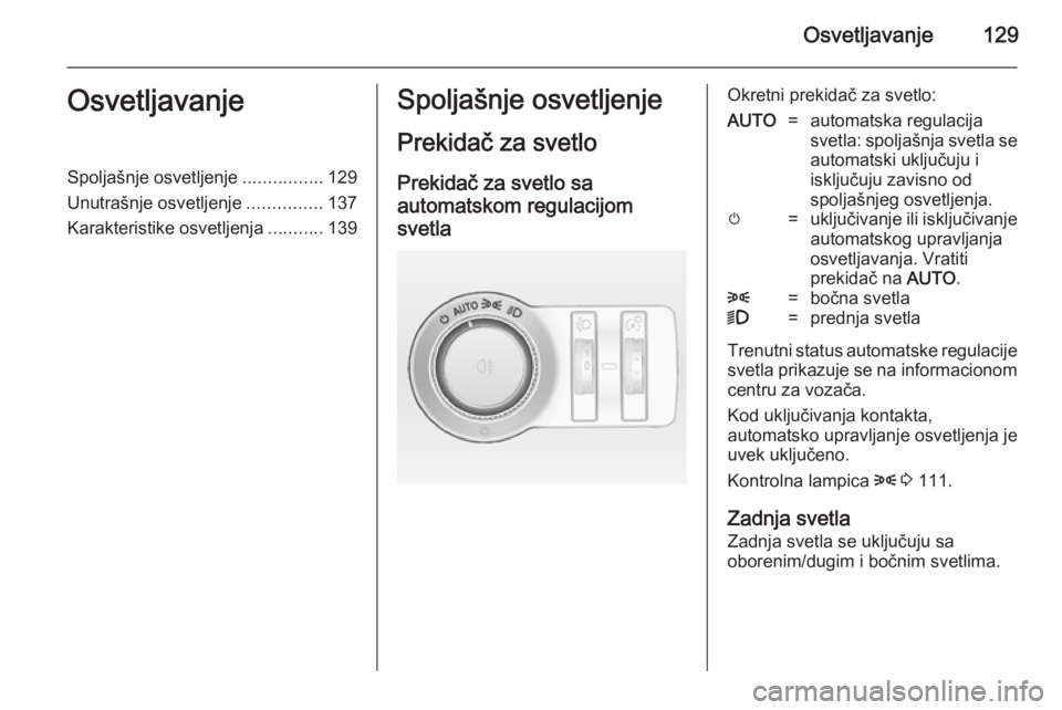 OPEL INSIGNIA 2014  Uputstvo za upotrebu (in Serbian) Osvetljavanje129OsvetljavanjeSpoljašnje osvetljenje................129
Unutrašnje osvetljenje ...............137
Karakteristike osvetljenja ...........139Spoljašnje osvetljenje
Prekidač za svetlo 