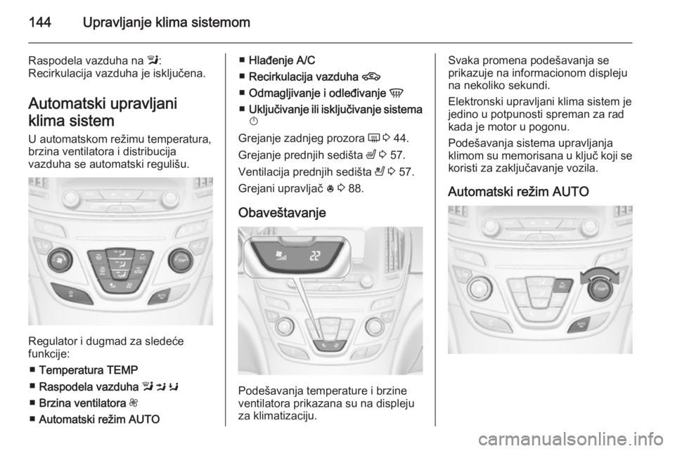 OPEL INSIGNIA 2014 Uputstvo za upotrebu (in Serbian) 144Upravljanje klima sistemom
Raspodela vazduha na l:
Recirkulacija vazduha je isključena.
Automatski upravljani
klima sistem
U automatskom režimu temperatura,
brzina ventilatora i distribucija
vazd OPEL INSIGNIA 2014 Uputstvo za upotrebu (in Serbian) 144Upravljanje klima sistemom
Raspodela vazduha na l:
Recirkulacija vazduha je isključena.
Automatski upravljani
klima sistem
U automatskom režimu temperatura,
brzina ventilatora i distribucija
vazd