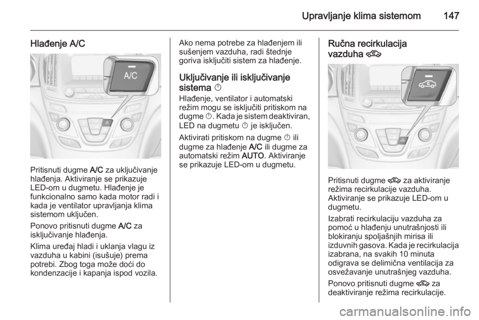 OPEL INSIGNIA 2014 Uputstvo za upotrebu (in Serbian) Upravljanje klima sistemom147
Hlađenje A/C
Pritisnuti dugme A/C za uključivanje
hlađenja. Aktiviranje se prikazuje
LED-om u dugmetu. Hlađenje je
funkcionalno samo kada motor radi i
kada je ventila OPEL INSIGNIA 2014 Uputstvo za upotrebu (in Serbian) Upravljanje klima sistemom147
Hlađenje A/C
Pritisnuti dugme A/C za uključivanje
hlađenja. Aktiviranje se prikazuje
LED-om u dugmetu. Hlađenje je
funkcionalno samo kada motor radi i
kada je ventila