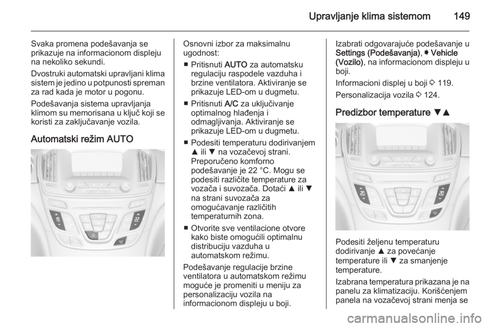OPEL INSIGNIA 2014  Uputstvo za upotrebu (in Serbian) Upravljanje klima sistemom149
Svaka promena podešavanja se
prikazuje na informacionom displeju na nekoliko sekundi.
Dvostruki automatski upravljani klima
sistem je jedino u potpunosti spreman
za rad 