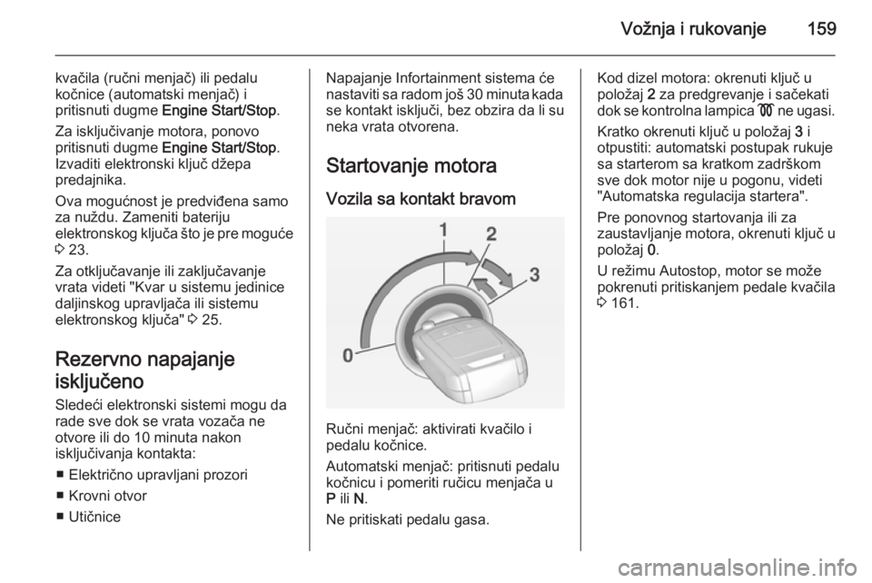 OPEL INSIGNIA 2014 Uputstvo za upotrebu (in Serbian) Vožnja i rukovanje159
kvačila (ručni menjač) ili pedalu
kočnice (automatski menjač) i
pritisnuti dugme Engine Start/Stop .
Za isključivanje motora, ponovo
pritisnuti dugme Engine Start/Stop . OPEL INSIGNIA 2014 Uputstvo za upotrebu (in Serbian) Vožnja i rukovanje159
kvačila (ručni menjač) ili pedalu
kočnice (automatski menjač) i
pritisnuti dugme Engine Start/Stop .
Za isključivanje motora, ponovo
pritisnuti dugme Engine Start/Stop .