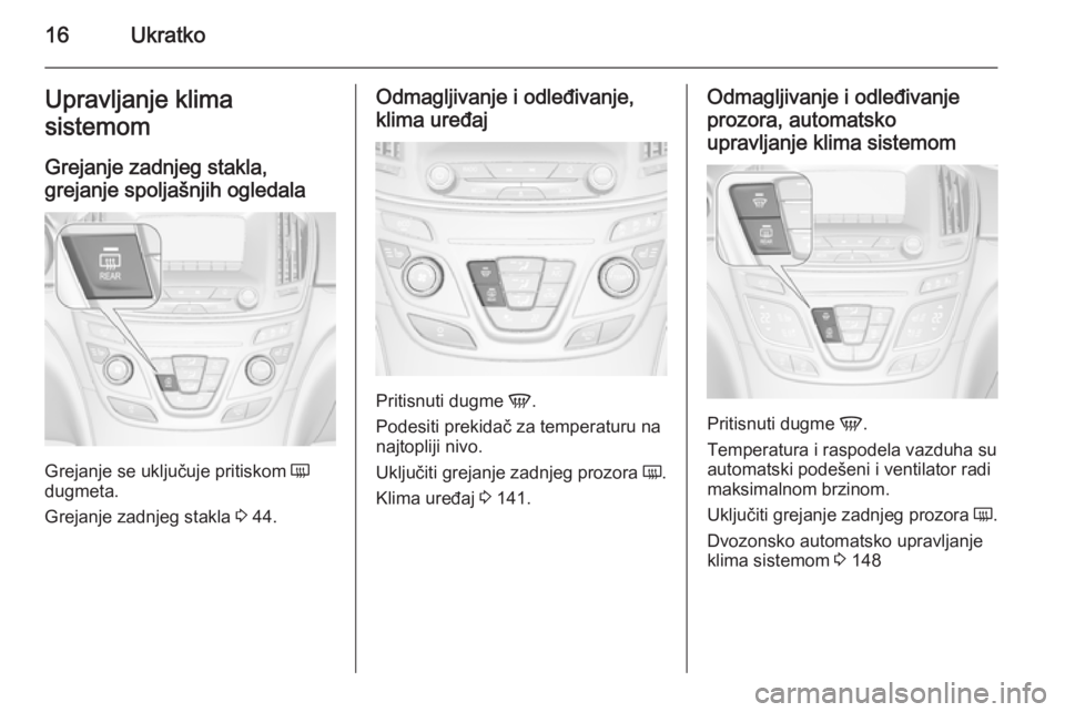 OPEL INSIGNIA 2014  Uputstvo za upotrebu (in Serbian) 16UkratkoUpravljanje klima
sistemom
Grejanje zadnjeg stakla,
grejanje spoljašnjih ogledala
Grejanje se uključuje pritiskom  Ü
dugmeta.
Grejanje zadnjeg stakla  3 44.
Odmagljivanje i odleđivanje,
k