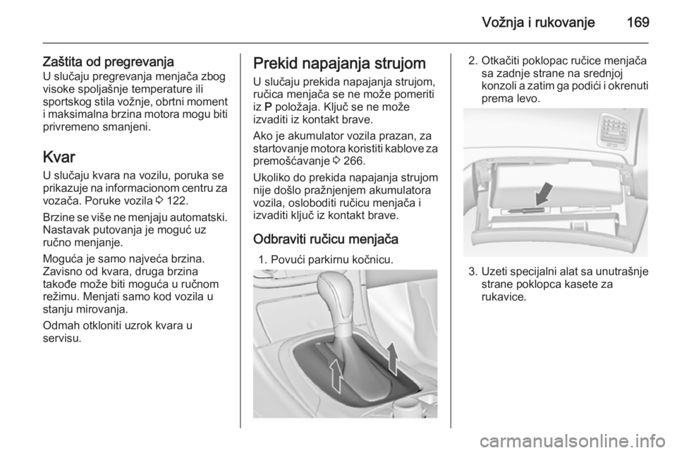 OPEL INSIGNIA 2014 Uputstvo za upotrebu (in Serbian) Vožnja i rukovanje169
Zaštita od pregrevanjaU slučaju pregrevanja menjača zbog
visoke spoljašnje temperature ili
sportskog stila vožnje, obrtni moment i maksimalna brzina motora mogu biti
privre OPEL INSIGNIA 2014 Uputstvo za upotrebu (in Serbian) Vožnja i rukovanje169
Zaštita od pregrevanjaU slučaju pregrevanja menjača zbog
visoke spoljašnje temperature ili
sportskog stila vožnje, obrtni moment i maksimalna brzina motora mogu biti
privre