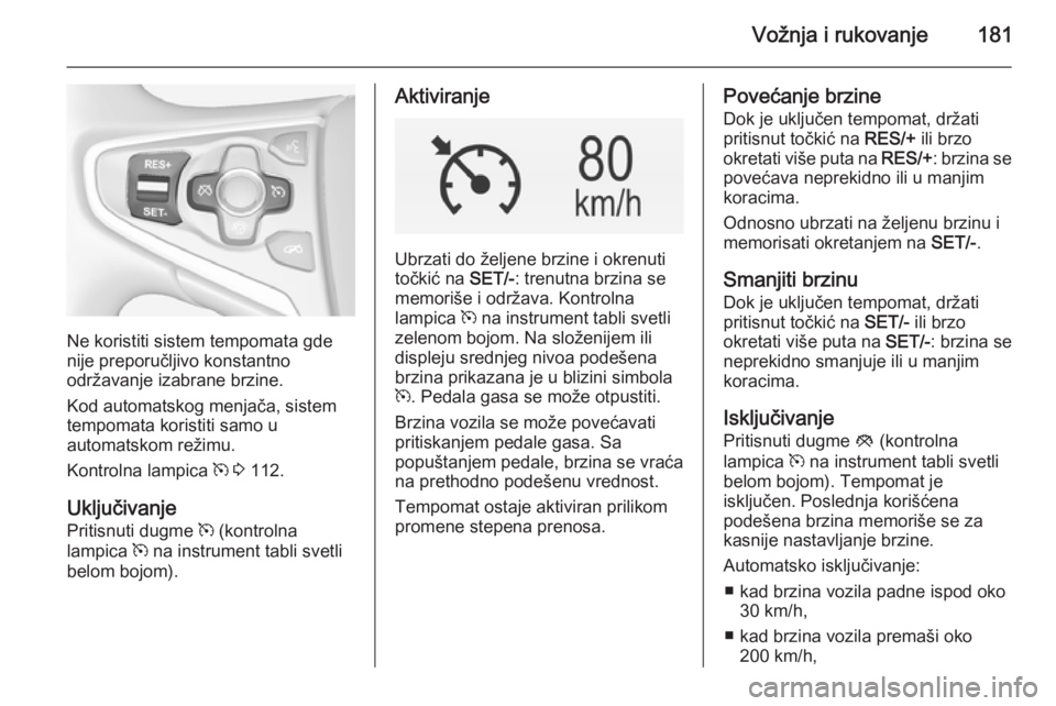 OPEL INSIGNIA 2014 Uputstvo za upotrebu (in Serbian) Vožnja i rukovanje181
Ne koristiti sistem tempomata gde
nije preporučljivo konstantno
održavanje izabrane brzine.
Kod automatskog menjača, sistem
tempomata koristiti samo u
automatskom režimu.
Ko OPEL INSIGNIA 2014 Uputstvo za upotrebu (in Serbian) Vožnja i rukovanje181
Ne koristiti sistem tempomata gde
nije preporučljivo konstantno
održavanje izabrane brzine.
Kod automatskog menjača, sistem
tempomata koristiti samo u
automatskom režimu.
Ko