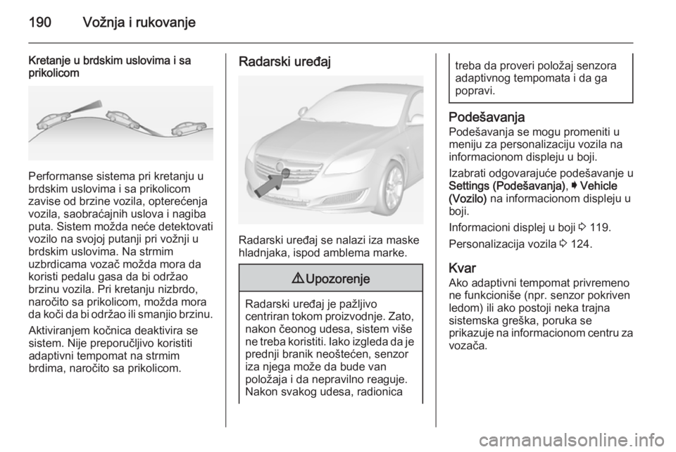 OPEL INSIGNIA 2014 Uputstvo za upotrebu (in Serbian) 190Vožnja i rukovanje
Kretanje u brdskim uslovima i sa
prikolicom
Performanse sistema pri kretanju u
brdskim uslovima i sa prikolicom
zavise od brzine vozila, opterećenja
vozila, saobraćajnih uslov OPEL INSIGNIA 2014 Uputstvo za upotrebu (in Serbian) 190Vožnja i rukovanje
Kretanje u brdskim uslovima i sa
prikolicom
Performanse sistema pri kretanju u
brdskim uslovima i sa prikolicom
zavise od brzine vozila, opterećenja
vozila, saobraćajnih uslov