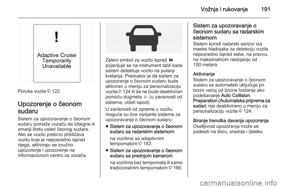 OPEL INSIGNIA 2014 Uputstvo za upotrebu (in Serbian) Vožnja i rukovanje191
Poruke vozila 3 122.
Upozorenje o čeonom
sudaru
Sistem za upozoravanje o čeonom
sudaru pomaže vozaču da izbegne ili
smanji štetu usled čeonog sudara.
Ako se vozilo prebrzo OPEL INSIGNIA 2014 Uputstvo za upotrebu (in Serbian) Vožnja i rukovanje191
Poruke vozila 3 122.
Upozorenje o čeonom
sudaru
Sistem za upozoravanje o čeonom
sudaru pomaže vozaču da izbegne ili
smanji štetu usled čeonog sudara.
Ako se vozilo prebrzo