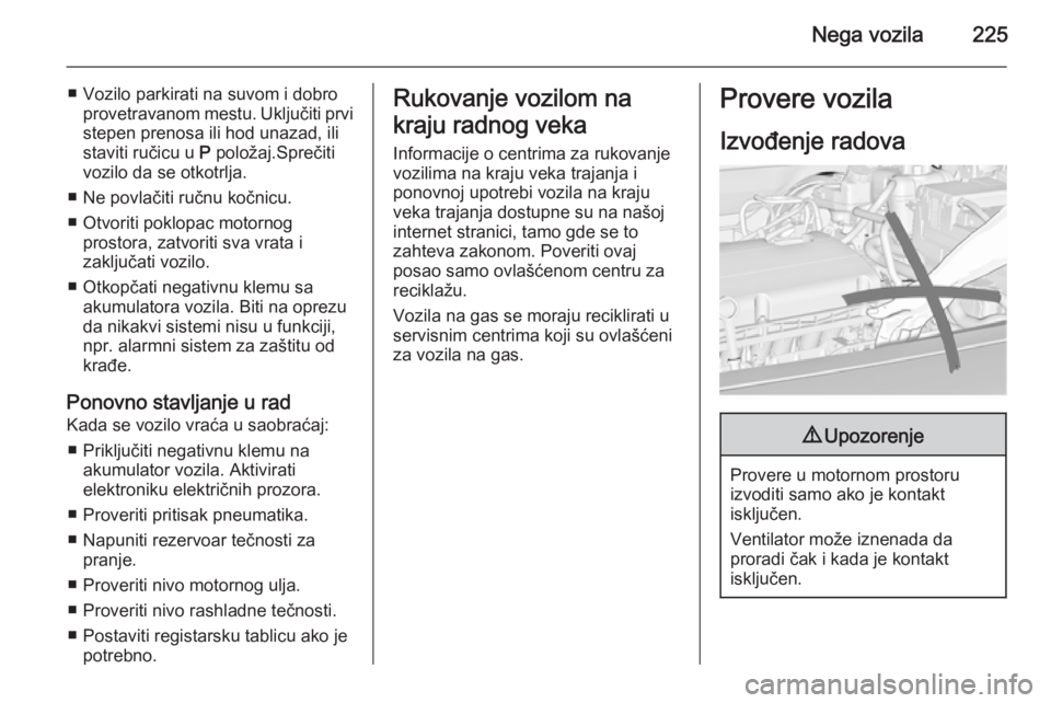 OPEL INSIGNIA 2014  Uputstvo za upotrebu (in Serbian) Nega vozila225
■ Vozilo parkirati na suvom i dobroprovetravanom mestu. Uključiti prvi
stepen prenosa ili hod unazad, ili
staviti ručicu u  P položaj.Sprečiti
vozilo da se otkotrlja.
■ Ne povla
