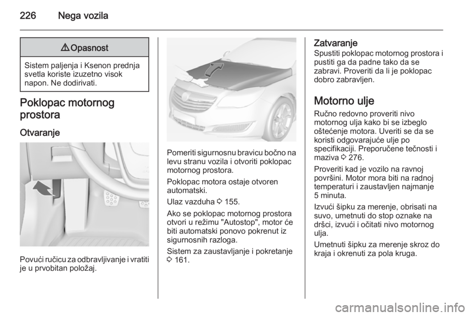 OPEL INSIGNIA 2014 Uputstvo za upotrebu (in Serbian) 226Nega vozila9Opasnost
Sistem paljenja i Ksenon prednja
svetla koriste izuzetno visok
napon. Ne dodirivati.
Poklopac motornog
prostora
Otvaranje
Povući ručicu za odbravljivanje i vratiti
je u prvob OPEL INSIGNIA 2014 Uputstvo za upotrebu (in Serbian) 226Nega vozila9Opasnost
Sistem paljenja i Ksenon prednja
svetla koriste izuzetno visok
napon. Ne dodirivati.
Poklopac motornog
prostora
Otvaranje
Povući ručicu za odbravljivanje i vratiti
je u prvob