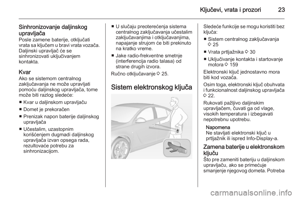 OPEL INSIGNIA 2014  Uputstvo za upotrebu (in Serbian) Ključevi, vrata i prozori23
Sinhronizovanje daljinskog
upravljača Posle zamene baterije, otključati
vrata sa ključem u bravi vrata vozača.
Daljinski upravljač će se
sinhronizovati uključivanje