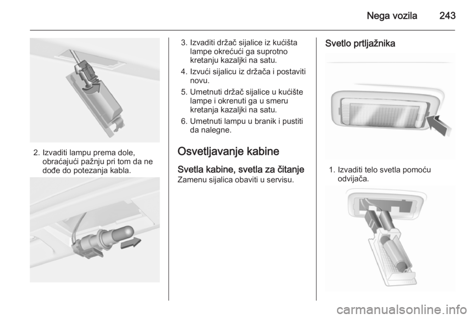 OPEL INSIGNIA 2014 Uputstvo za upotrebu (in Serbian) Nega vozila243
2. Izvaditi lampu prema dole,obraćajući pažnju pri tom da ne
dođe do potezanja kabla.
3. Izvaditi držač sijalice iz kućišta lampe okrećući ga suprotno
kretanju kazaljki na sat OPEL INSIGNIA 2014 Uputstvo za upotrebu (in Serbian) Nega vozila243
2. Izvaditi lampu prema dole,obraćajući pažnju pri tom da ne
dođe do potezanja kabla.
3. Izvaditi držač sijalice iz kućišta lampe okrećući ga suprotno
kretanju kazaljki na sat