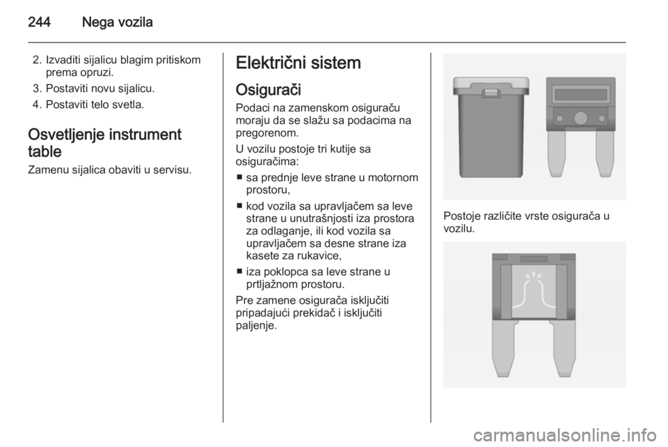 OPEL INSIGNIA 2014 Uputstvo za upotrebu (in Serbian) 244Nega vozila
2. Izvaditi sijalicu blagim pritiskomprema opruzi.
3. Postaviti novu sijalicu.
4. Postaviti telo svetla.
Osvetljenje instrument
table Zamenu sijalica obaviti u servisu.Električni siste OPEL INSIGNIA 2014 Uputstvo za upotrebu (in Serbian) 244Nega vozila
2. Izvaditi sijalicu blagim pritiskomprema opruzi.
3. Postaviti novu sijalicu.
4. Postaviti telo svetla.
Osvetljenje instrument
table Zamenu sijalica obaviti u servisu.Električni siste