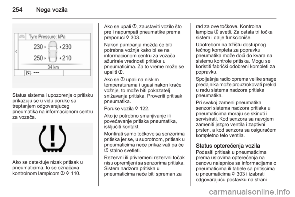 OPEL INSIGNIA 2014 Uputstvo za upotrebu (in Serbian) 254Nega vozila
Status sistema i upozorenja o pritiskuprikazuju se u vidu poruke sa
treptanjem odgovarajućeg
pneumatika na informacionom centru
za vozača.
Ako se detektuje nizak pritisak u
pneumatici OPEL INSIGNIA 2014 Uputstvo za upotrebu (in Serbian) 254Nega vozila
Status sistema i upozorenja o pritiskuprikazuju se u vidu poruke sa
treptanjem odgovarajućeg
pneumatika na informacionom centru
za vozača.
Ako se detektuje nizak pritisak u
pneumatici