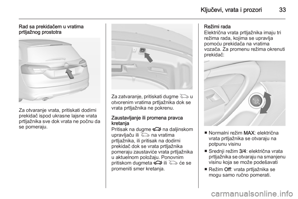 OPEL INSIGNIA 2014  Uputstvo za upotrebu (in Serbian) Ključevi, vrata i prozori33
Rad sa prekidačem u vratima
prtljažnog prostotra
Za otvaranje vrata, pritiskati dodirni
prekidač ispod ukrasne lajsne vrata
prtljažnika sve dok vrata ne počnu da se p