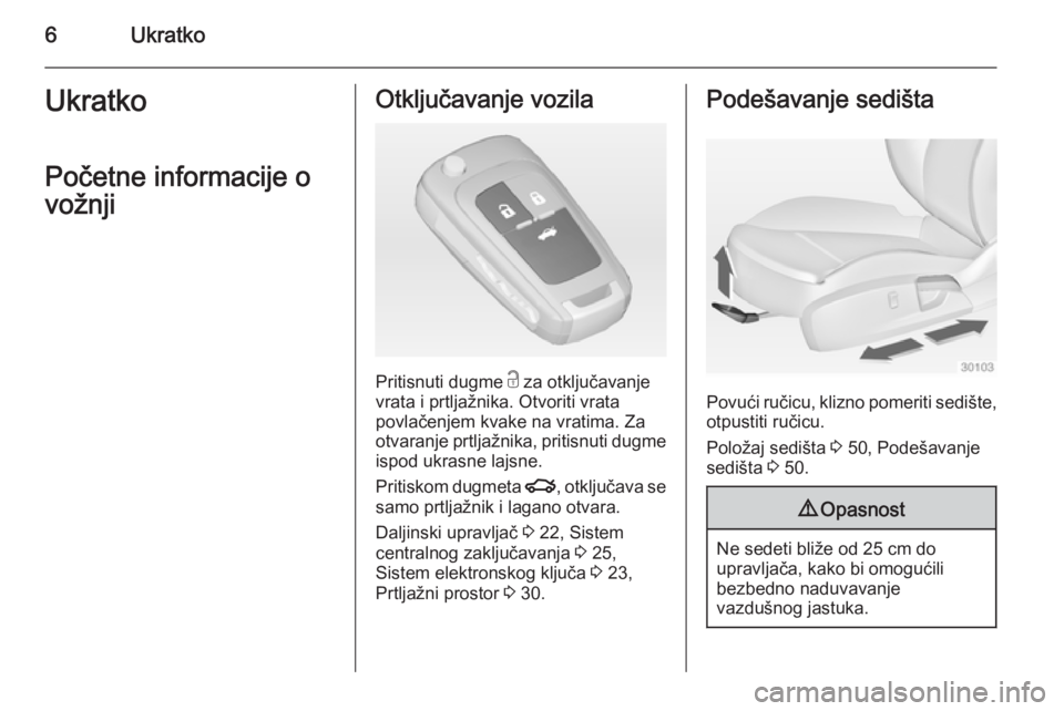 OPEL INSIGNIA 2014  Uputstvo za upotrebu (in Serbian) 6UkratkoUkratkoPočetne informacije o
vožnjiOtključavanje vozila
Pritisnuti dugme  c za otključavanje
vrata i prtljažnika. Otvoriti vrata
povlačenjem kvake na vratima. Za
otvaranje prtljažnika, 