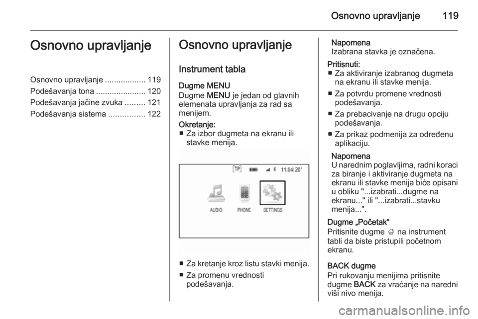 OPEL INSIGNIA 2014.5 Uputstvo za rukovanje Infotainment sistemom (in Serbian) Osnovno upravljanje119Osnovno upravljanjeOsnovno upravljanje..................119
Podešavanja tona ......................120
Podešavanja jačine zvuka .........121
Podešavanja sistema ............. OPEL INSIGNIA 2014.5 Uputstvo za rukovanje Infotainment sistemom (in Serbian) Osnovno upravljanje119Osnovno upravljanjeOsnovno upravljanje..................119
Podešavanja tona ......................120
Podešavanja jačine zvuka .........121
Podešavanja sistema .............