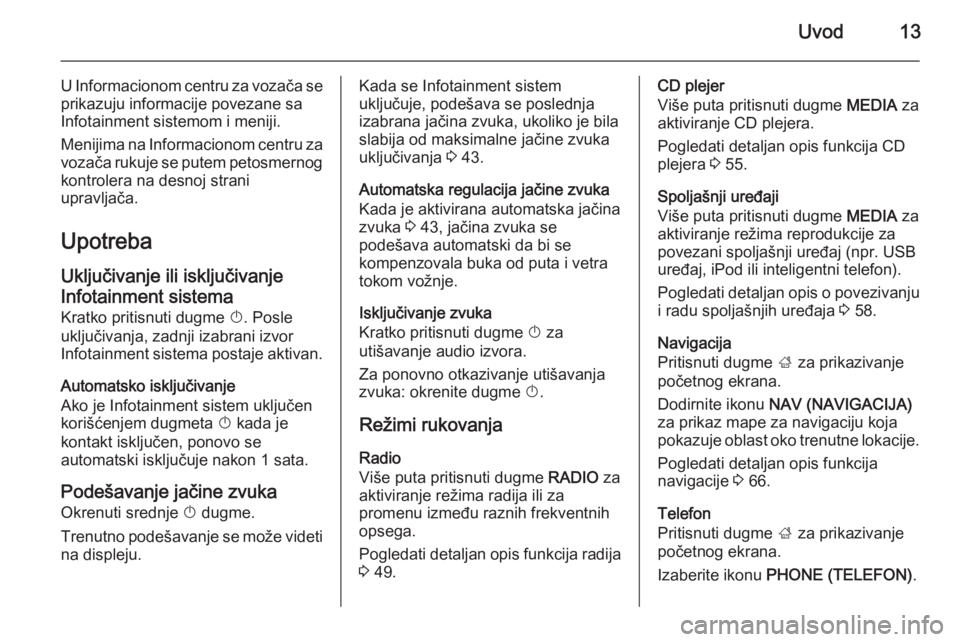 OPEL INSIGNIA 2014.5  Uputstvo za rukovanje Infotainment sistemom (in Serbian) Uvod13
U Informacionom centru za vozača se
prikazuju informacije povezane sa
Infotainment sistemom i meniji.
Menijima na Informacionom centru za vozača rukuje se putem petosmernog kontrolera na desn