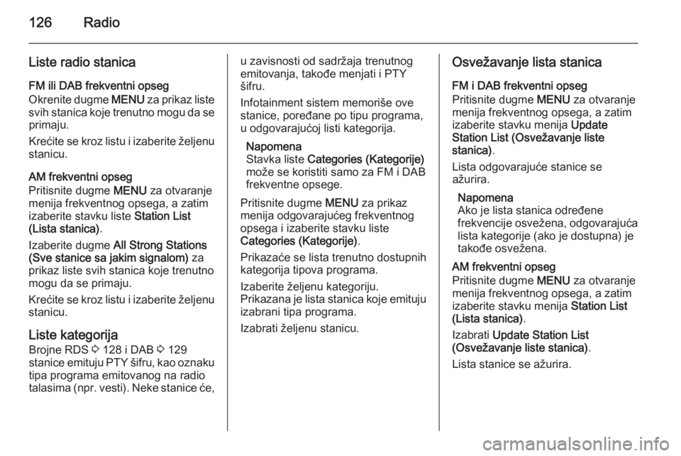 OPEL INSIGNIA 2014.5 Uputstvo za rukovanje Infotainment sistemom (in Serbian) 126Radio
Liste radio stanica
FM ili DAB frekventni opseg
Okrenite dugme MENU za prikaz liste
svih stanica koje trenutno mogu da se primaju.
Krećite se kroz listu i izaberite željenu
stanicu.
AM fre OPEL INSIGNIA 2014.5 Uputstvo za rukovanje Infotainment sistemom (in Serbian) 126Radio
Liste radio stanica
FM ili DAB frekventni opseg
Okrenite dugme MENU za prikaz liste
svih stanica koje trenutno mogu da se primaju.
Krećite se kroz listu i izaberite željenu
stanicu.
AM fre