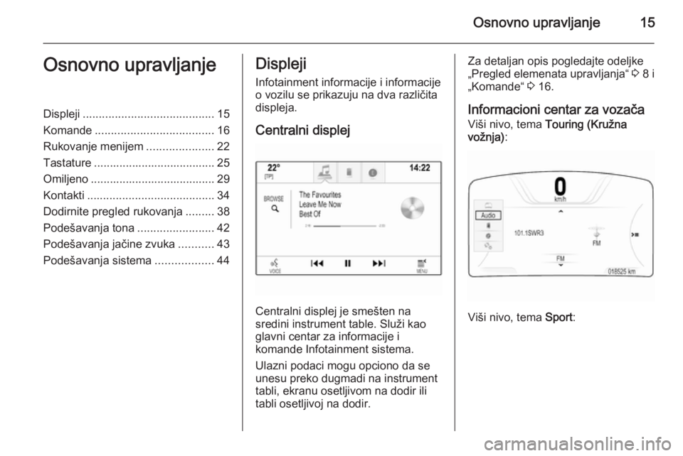 OPEL INSIGNIA 2014.5  Uputstvo za rukovanje Infotainment sistemom (in Serbian) Osnovno upravljanje15Osnovno upravljanjeDispleji......................................... 15
Komande ..................................... 16
Rukovanje menijem .....................22
Tastature ......