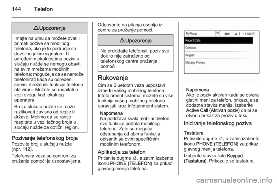 OPEL INSIGNIA 2014.5  Uputstvo za rukovanje Infotainment sistemom (in Serbian) 144Telefon9Upozorenje
Imajte na umu da možete zvati i
primati pozive sa mobilnog
telefona, ako je to područje sa
dovoljno jakim signalom. U
određenim okolnostima pozivi u
slučaju nužde se nemogu 