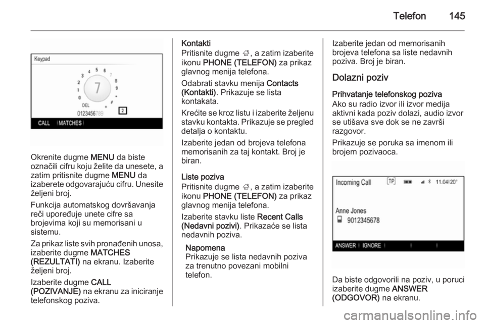 OPEL INSIGNIA 2014.5  Uputstvo za rukovanje Infotainment sistemom (in Serbian) Telefon145
Okrenite dugme MENU da biste
označili cifru koju želite da unesete, a
zatim pritisnite dugme  MENU da
izaberete odgovarajuću cifru. Unesite
željeni broj.
Funkcija automatskog dovršavan