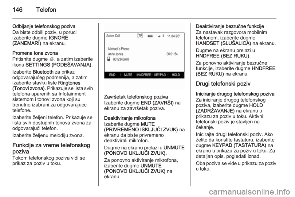 OPEL INSIGNIA 2014.5  Uputstvo za rukovanje Infotainment sistemom (in Serbian) 146Telefon
Odbijanje telefonskog poziva
Da biste odbili poziv, u poruci
izaberite dugme  IGNORE
(ZANEMARI)  na ekranu.
Promena tona zvona
Pritisnite dugme  ;, a zatim izaberite
ikonu  SETTINGS (PODEŠ