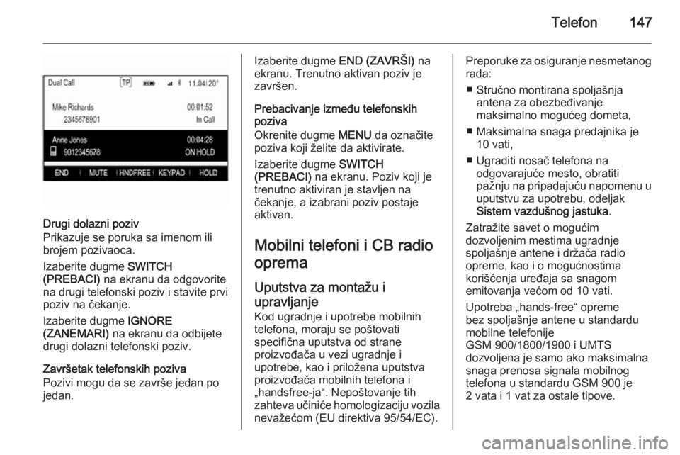 OPEL INSIGNIA 2014.5  Uputstvo za rukovanje Infotainment sistemom (in Serbian) Telefon147
Drugi dolazni poziv
Prikazuje se poruka sa imenom ili
brojem pozivaoca.
Izaberite dugme  SWITCH
(PREBACI)  na ekranu da odgovorite
na drugi telefonski poziv i stavite prvi
poziv na čekanje