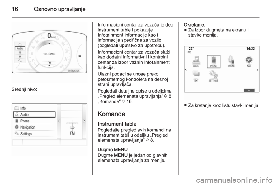OPEL INSIGNIA 2014.5 Uputstvo za rukovanje Infotainment sistemom (in Serbian) 16Osnovno upravljanje
Srednji nivo:
Informacioni centar za vozača je deo
instrument table i pokazuje
Infotainment informacije kao i
informacije specifične za vozilo
(pogledati uputstvo za upotrebu). OPEL INSIGNIA 2014.5 Uputstvo za rukovanje Infotainment sistemom (in Serbian) 16Osnovno upravljanje
Srednji nivo:
Informacioni centar za vozača je deo
instrument table i pokazuje
Infotainment informacije kao i
informacije specifične za vozilo
(pogledati uputstvo za upotrebu).