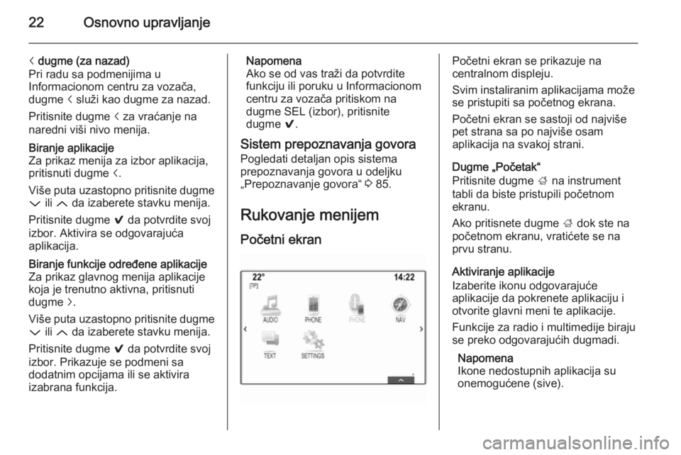 OPEL INSIGNIA 2014.5  Uputstvo za rukovanje Infotainment sistemom (in Serbian) 22Osnovno upravljanje
i dugme (za nazad)
Pri radu sa podmenijima u
Informacionom centru za vozača,
dugme  i služi kao dugme za nazad.
Pritisnite dugme  i za vraćanje na
naredni viši nivo menija.Bi