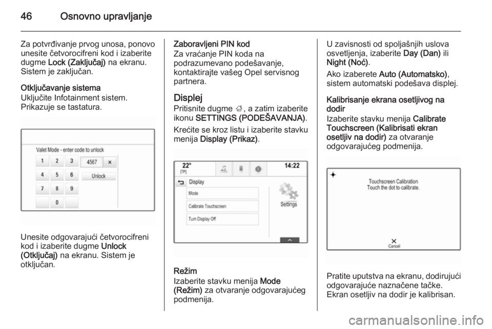 OPEL INSIGNIA 2014.5  Uputstvo za rukovanje Infotainment sistemom (in Serbian) 46Osnovno upravljanje
Za potvrđivanje prvog unosa, ponovounesite četvorocifreni kod i izaberite
dugme  Lock (Zaključaj)  na ekranu.
Sistem je zaključan.
Otključavanje sistema
Uključite Infotainm