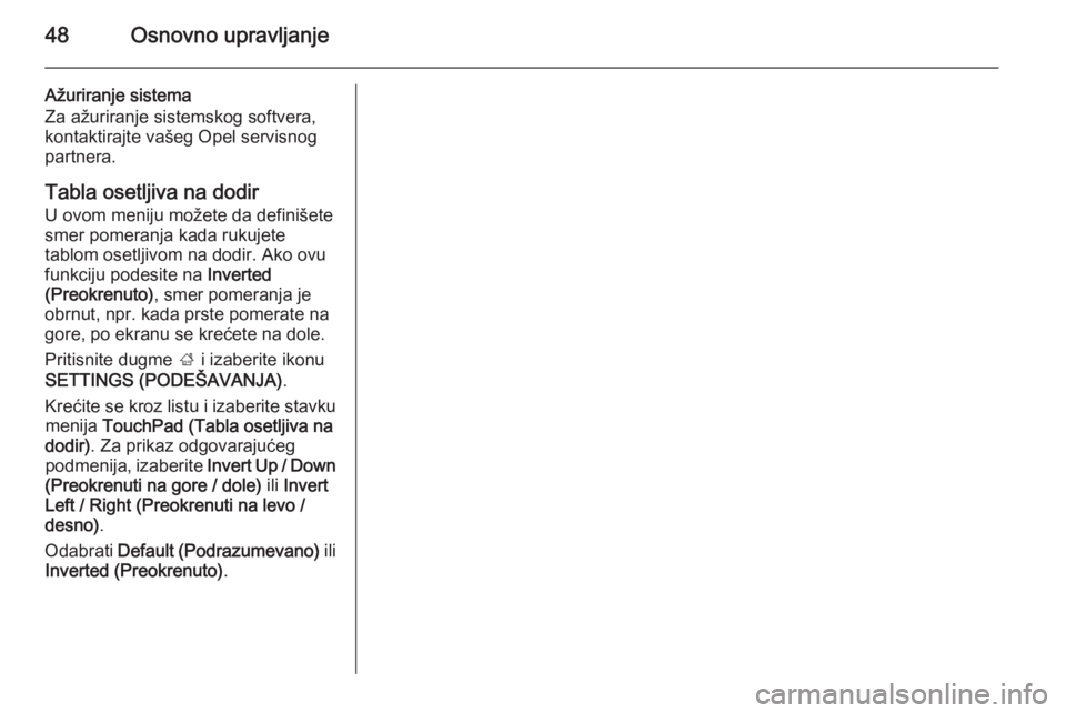 OPEL INSIGNIA 2014.5  Uputstvo za rukovanje Infotainment sistemom (in Serbian) 48Osnovno upravljanje
Ažuriranje sistema
Za ažuriranje sistemskog softvera,
kontaktirajte vašeg Opel servisnog
partnera.
Tabla osetljiva na dodir
U ovom meniju možete da definišete
smer pomeranja