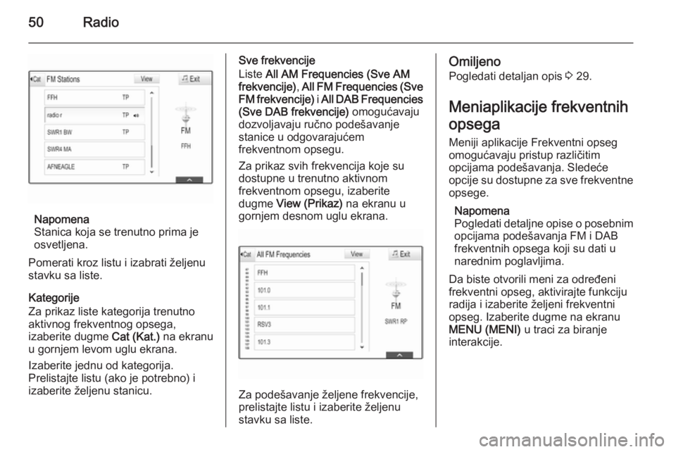 OPEL INSIGNIA 2014.5  Uputstvo za rukovanje Infotainment sistemom (in Serbian) 50Radio
Napomena
Stanica koja se trenutno prima je
osvetljena.
Pomerati kroz listu i izabrati željenu
stavku sa liste.
Kategorije
Za prikaz liste kategorija trenutno
aktivnog frekventnog opsega,
izab