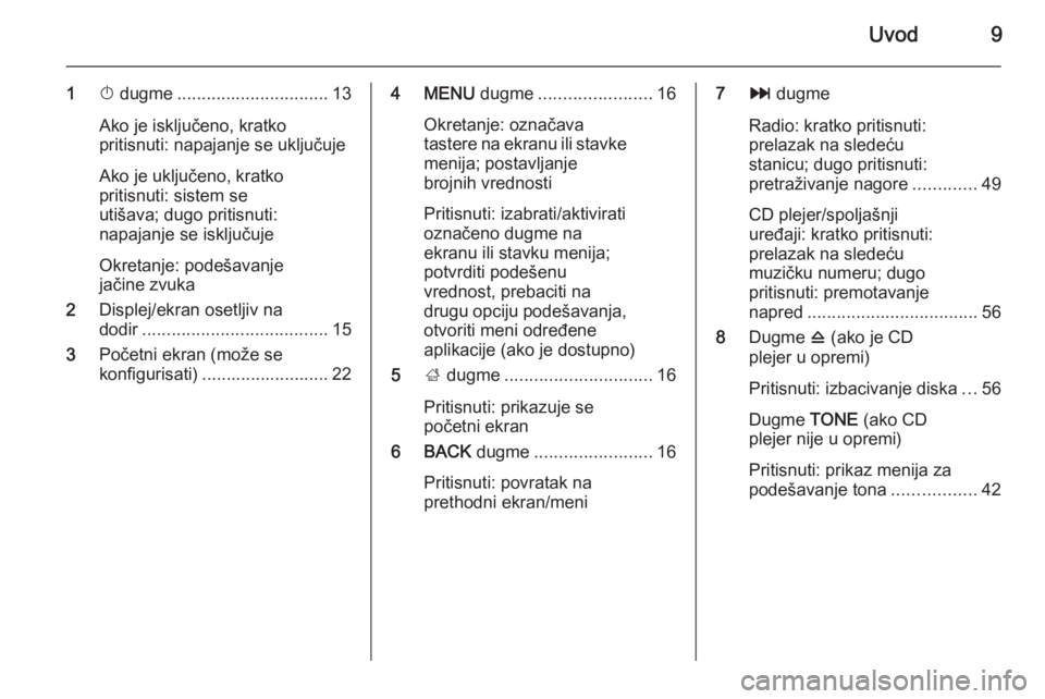 OPEL INSIGNIA 2014.5  Uputstvo za rukovanje Infotainment sistemom (in Serbian) Uvod9
1X dugme ............................... 13
Ako je isključeno, kratko
pritisnuti: napajanje se uključuje
Ako je uključeno, kratko
pritisnuti: sistem se
utišava; dugo pritisnuti:
napajanje se