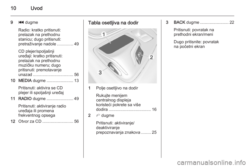 OPEL INSIGNIA 2014.5  Uputstvo za rukovanje Infotainment sistemom (in Serbian) 10Uvod
9t dugme
Radio: kratko pritisnuti:
prelazak na prethodnu
stanicu; dugo pritisnuti:
pretraživanje nadole .............49
CD plejer/spoljašnji
uređaji: kratko pritisnuti:
prelazak na prethodnu