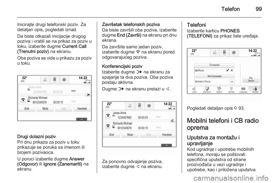 OPEL INSIGNIA 2014.5  Uputstvo za rukovanje Infotainment sistemom (in Serbian) Telefon99
Inicirajte drugi telefonski poziv. Za
detaljan opis, pogledati iznad.
Da biste otkazali inicijacije drugog
poziva i vratili se na prikaz za poziv u toku, izaberite dugme  Current Call
(Trenu