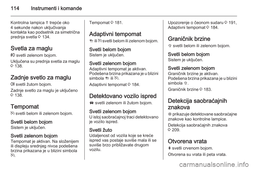 OPEL INSIGNIA 2014.5 Uputstvo za upotrebu (in Serbian) 114Instrumenti i komande
Kontrolna lampica f trepće oko
4 sekunde nakon uključivanja
kontakta kao podsetnik za simetrična prednja svetla 3 134.
Svetla za maglu
> svetli zelenom bojom.
Uključena OPEL INSIGNIA 2014.5 Uputstvo za upotrebu (in Serbian) 114Instrumenti i komande
Kontrolna lampica f trepće oko
4 sekunde nakon uključivanja
kontakta kao podsetnik za simetrična prednja svetla 3 134.
Svetla za maglu
> svetli zelenom bojom.
Uključena