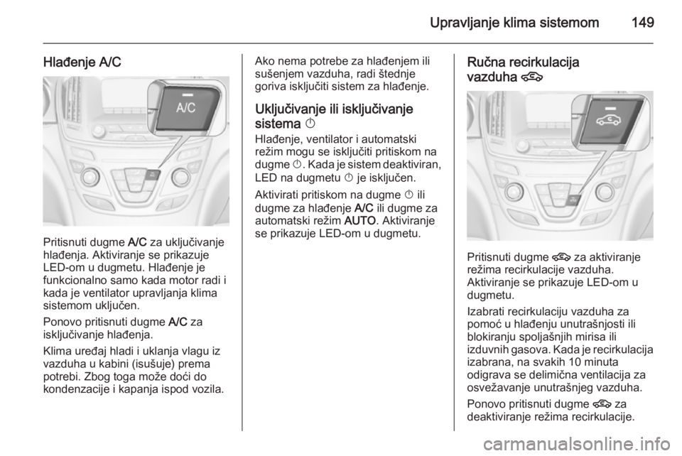 OPEL INSIGNIA 2014.5 Uputstvo za upotrebu (in Serbian) Upravljanje klima sistemom149
Hlađenje A/C
Pritisnuti dugme A/C za uključivanje
hlađenja. Aktiviranje se prikazuje
LED-om u dugmetu. Hlađenje je
funkcionalno samo kada motor radi i
kada je ventila OPEL INSIGNIA 2014.5 Uputstvo za upotrebu (in Serbian) Upravljanje klima sistemom149
Hlađenje A/C
Pritisnuti dugme A/C za uključivanje
hlađenja. Aktiviranje se prikazuje
LED-om u dugmetu. Hlađenje je
funkcionalno samo kada motor radi i
kada je ventila