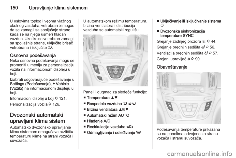 OPEL INSIGNIA 2014.5 Uputstvo za upotrebu (in Serbian) 150Upravljanje klima sistemom
U uslovima toplog i veoma vlažnogokolnog vazduha, vetrobran bi mogao
da se zamagli sa spoljašnje strane
kada se na njega usmeri hladan
vazduh. Ukoliko se vetrobran zama OPEL INSIGNIA 2014.5 Uputstvo za upotrebu (in Serbian) 150Upravljanje klima sistemom
U uslovima toplog i veoma vlažnogokolnog vazduha, vetrobran bi mogao
da se zamagli sa spoljašnje strane
kada se na njega usmeri hladan
vazduh. Ukoliko se vetrobran zama