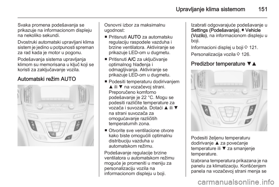 OPEL INSIGNIA 2014.5 Uputstvo za upotrebu (in Serbian) Upravljanje klima sistemom151
Svaka promena podešavanja se
prikazuje na informacionom displeju na nekoliko sekundi.
Dvostruki automatski upravljani klima
sistem je jedino u potpunosti spreman
za rad OPEL INSIGNIA 2014.5 Uputstvo za upotrebu (in Serbian) Upravljanje klima sistemom151
Svaka promena podešavanja se
prikazuje na informacionom displeju na nekoliko sekundi.
Dvostruki automatski upravljani klima
sistem je jedino u potpunosti spreman
za rad